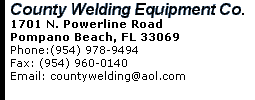 County Welding Equipment Co. 1701 N. Powerline Road Pompano Beach, FL 33069 Phone:(954) 978-9494      Fax: (954) 960-0140 Email: cweco1889@aol.com 